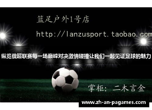纵览俄超联赛每一场巅峰对决激情碰撞让我们一起见证足球的魅力 纵览俄超联赛每一场巅峰对决激情碰撞让我们一起见证足球的魅力