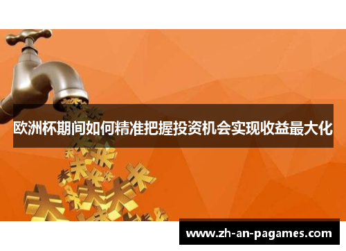 欧洲杯期间如何精准把握投资机会实现收益最大化 欧洲杯期间如何精准把握投资机会实现收益最大化