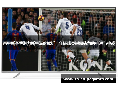 西甲新赛季潜力新星深度解析：年轻球员崭露头角的机遇与挑战