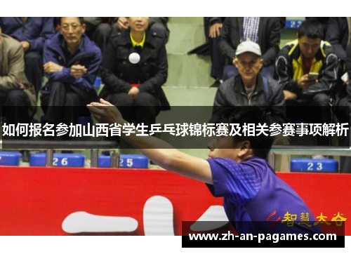 如何报名参加山西省学生乒乓球锦标赛及相关参赛事项解析 如何报名参加山西省学生乒乓球锦标赛及相关参赛事项解析
