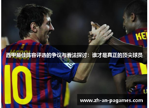 西甲最佳阵容评选的争议与看法探讨：谁才是真正的顶尖球员