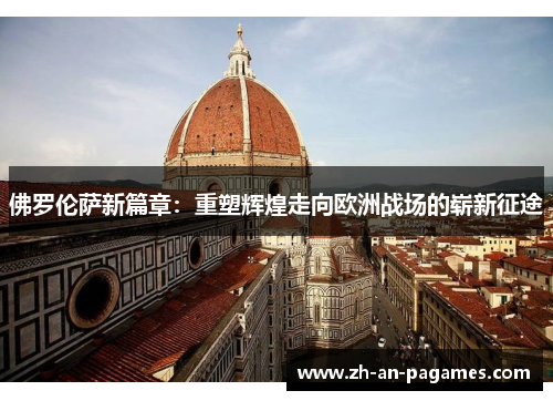 佛罗伦萨新篇章：重塑辉煌走向欧洲战场的崭新征途