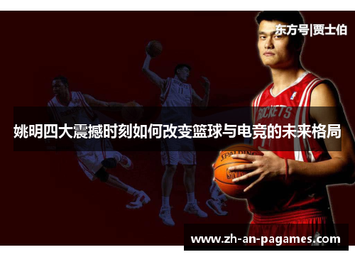 姚明四大震撼时刻如何改变篮球与电竞的未来格局