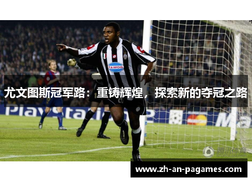 尤文图斯冠军路:重铸辉煌,探索新的夺冠之路 尤文图斯冠军路:重铸辉煌,探索新的夺冠之路