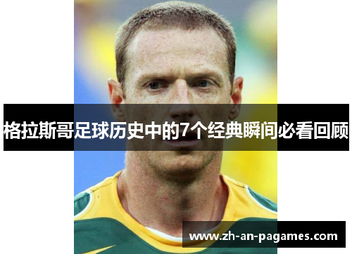 格拉斯哥足球历史中的7个经典瞬间必看回顾 格拉斯哥足球历史中的7个经典瞬间必看回顾