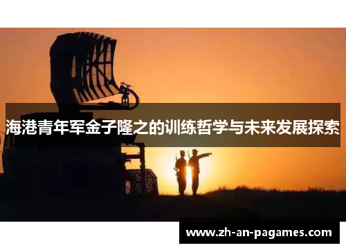 海港青年军金子隆之的训练哲学与未来发展探索