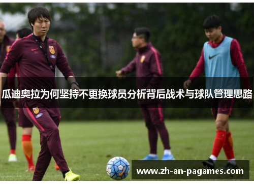 瓜迪奥拉为何坚持不更换球员分析背后战术与球队管理思路