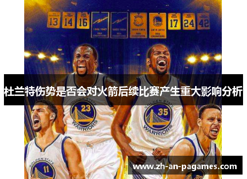 杜兰特伤势是否会对火箭后续比赛产生重大影响分析