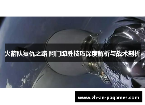 火箭队复仇之路 阿门助胜技巧深度解析与战术剖析