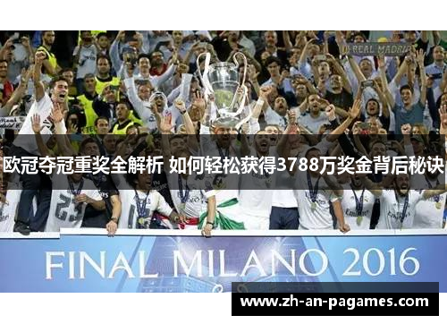 欧冠夺冠重奖全解析 如何轻松获得3788万奖金背后秘诀 欧冠夺冠重奖全解析 如何轻松获得3788万奖金背后秘诀