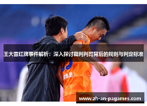 王大雷红牌事件解析:深入探讨裁判判罚背后的规则与判定标准 王大雷红牌事件解析:深入探讨裁判判罚背后的规则与判定标准