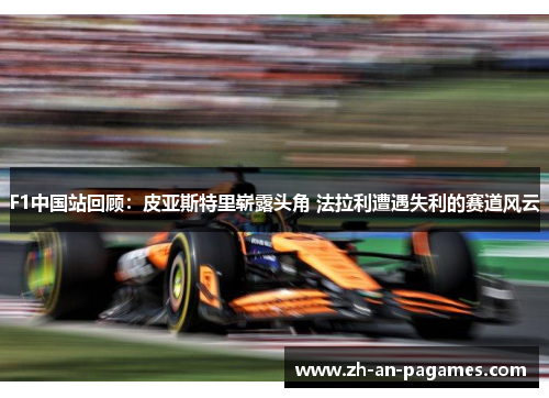 F1中国站回顾：皮亚斯特里崭露头角 法拉利遭遇失利的赛道风云