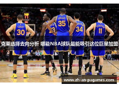 克莱选择去向分析 哪些NBA球队最能吸引这位巨星加盟