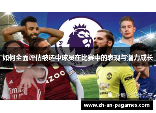 如何全面评估被选中球员在比赛中的表现与潜力成长 如何全面评估被选中球员在比赛中的表现与潜力成长