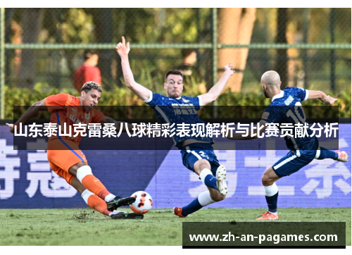 山东泰山克雷桑八球精彩表现解析与比赛贡献分析