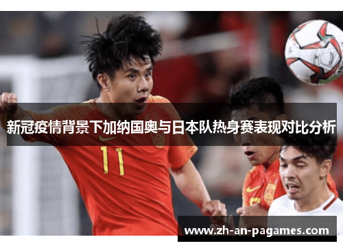 新冠疫情背景下加纳国奥与日本队热身赛表现对比分析