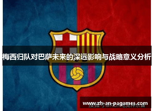 梅西归队对巴萨未来的深远影响与战略意义分析
