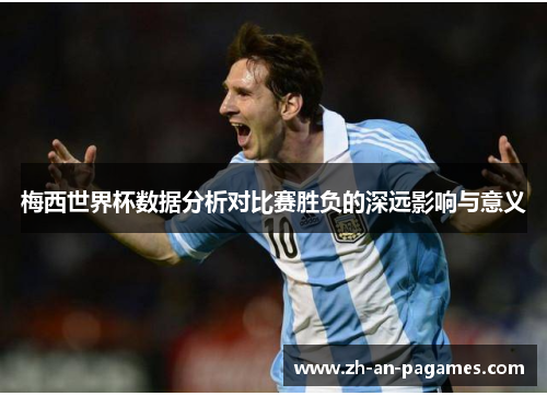 梅西世界杯数据分析对比赛胜负的深远影响与意义 梅西世界杯数据分析对比赛胜负的深远影响与意义