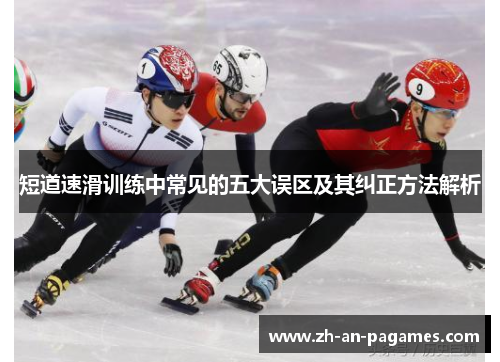 短道速滑训练中常见的五大误区及其纠正方法解析