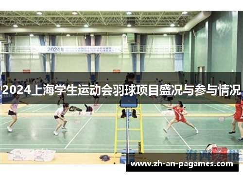 2024上海学生运动会羽球项目盛况与参与情况 2024上海学生运动会羽球项目盛况与参与情况