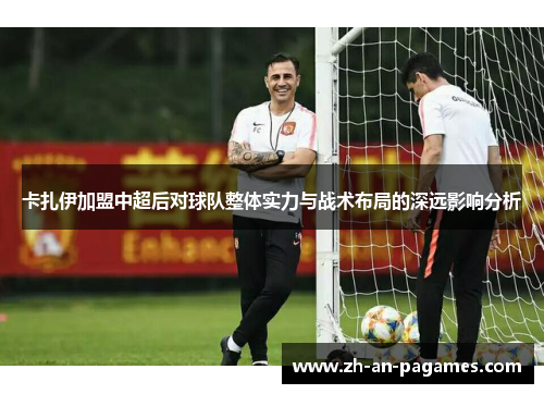 卡扎伊加盟中超后对球队整体实力与战术布局的深远影响分析
