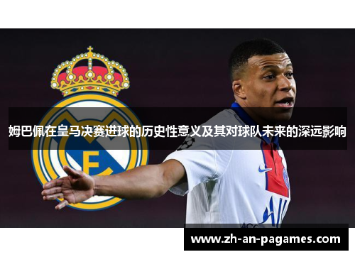 姆巴佩在皇马决赛进球的历史性意义及其对球队未来的深远影响