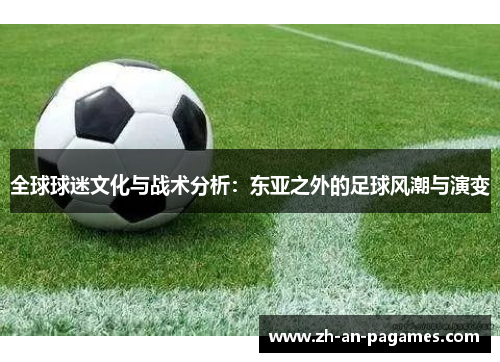 全球球迷文化与战术分析：东亚之外的足球风潮与演变