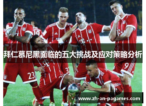 拜仁慕尼黑面临的五大挑战及应对策略分析 拜仁慕尼黑面临的五大挑战及应对策略分析