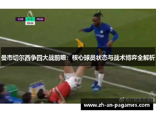 曼市切尔西争四大战前瞻:核心球员状态与战术博弈全解析 曼市切尔西争四大战前瞻:核心球员状态与战术博弈全解析