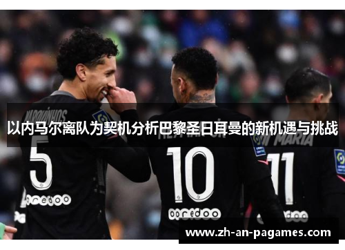 以内马尔离队为契机分析巴黎圣日耳曼的新机遇与挑战