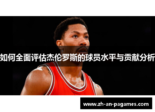 如何全面评估杰伦罗斯的球员水平与贡献分析