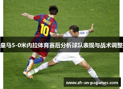 皇马5-0米内拉体育赛后分析球队表现与战术调整