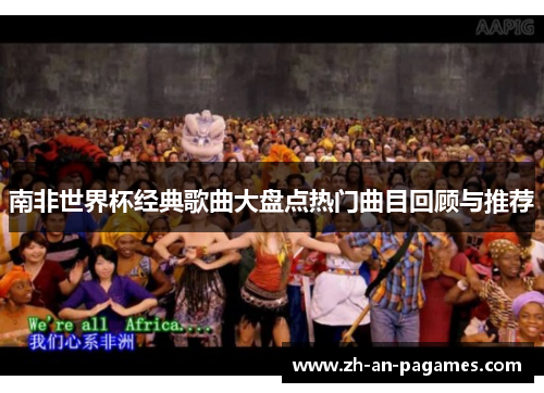 南非世界杯经典歌曲大盘点热门曲目回顾与推荐 南非世界杯经典歌曲大盘点热门曲目回顾与推荐
