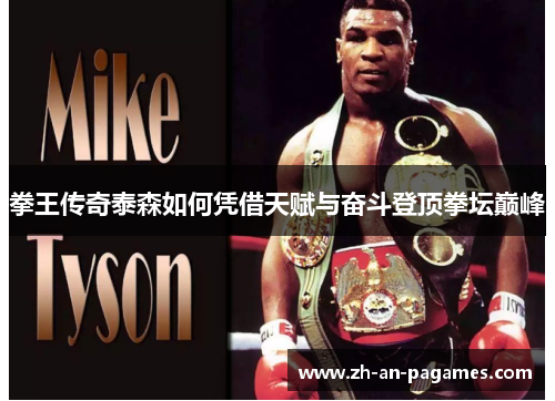 拳王传奇泰森如何凭借天赋与奋斗登顶拳坛巅峰
