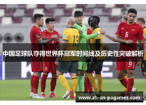 中国足球队夺得世界杯冠军时间线及历史性突破解析 中国足球队夺得世界杯冠军时间线及历史性突破解析