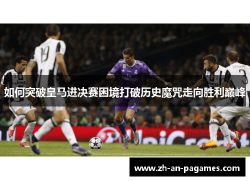 如何突破皇马进决赛困境打破历史魔咒走向胜利巅峰 如何突破皇马进决赛困境打破历史魔咒走向胜利巅峰