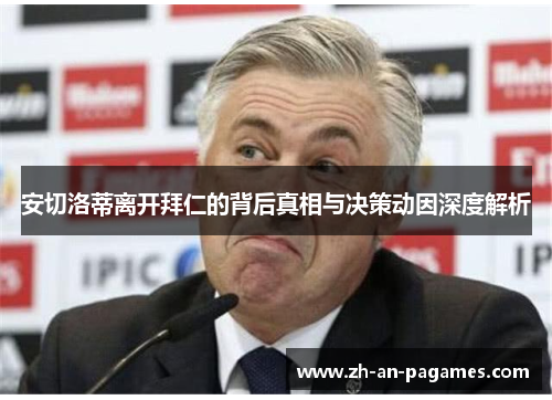 安切洛蒂离开拜仁的背后真相与决策动因深度解析 安切洛蒂离开拜仁的背后真相与决策动因深度解析