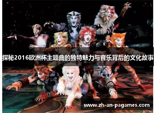 探秘2016欧洲杯主题曲的独特魅力与音乐背后的文化故事