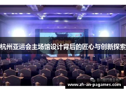 杭州亚运会主场馆设计背后的匠心与创新探索