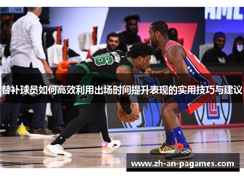 替补球员如何高效利用出场时间提升表现的实用技巧与建议