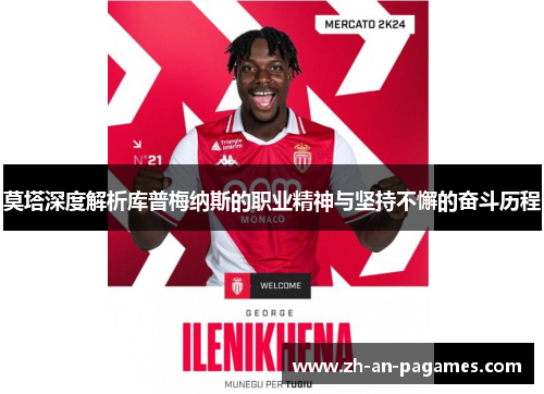 莫塔深度解析库普梅纳斯的职业精神与坚持不懈的奋斗历程 莫塔深度解析库普梅纳斯的职业精神与坚持不懈的奋斗历程