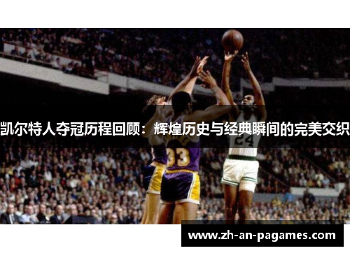 凯尔特人夺冠历程回顾：辉煌历史与经典瞬间的完美交织