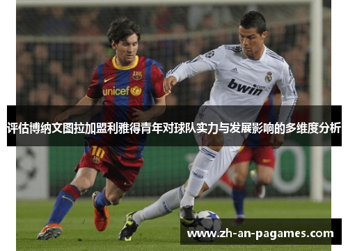 评估博纳文图拉加盟利雅得青年对球队实力与发展影响的多维度分析 评估博纳文图拉加盟利雅得青年对球队实力与发展影响的多维度分析