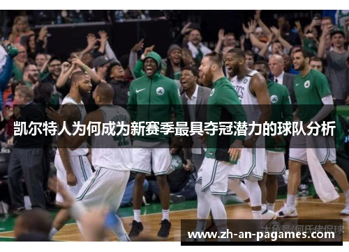 凯尔特人为何成为新赛季最具夺冠潜力的球队分析 凯尔特人为何成为新赛季最具夺冠潜力的球队分析