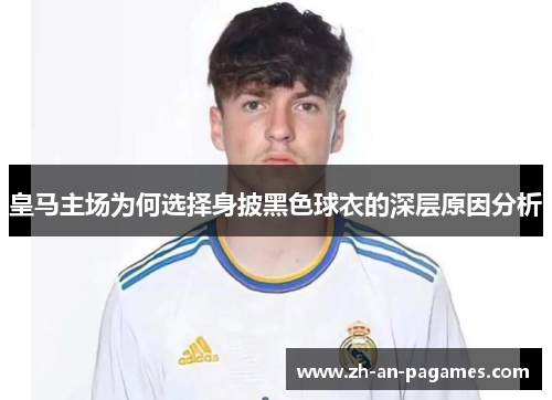 皇马主场为何选择身披黑色球衣的深层原因分析