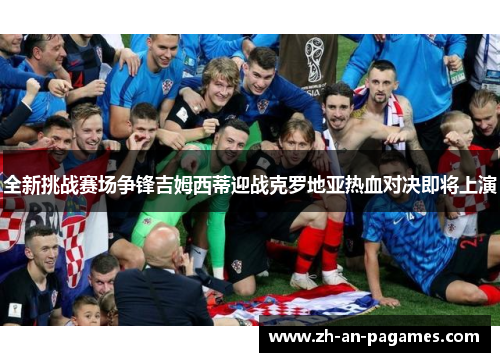 全新挑战赛场争锋吉姆西蒂迎战克罗地亚热血对决即将上演