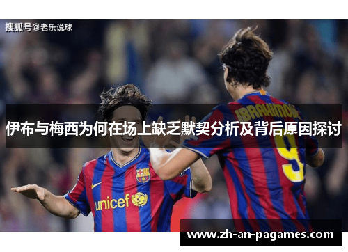 伊布与梅西为何在场上缺乏默契分析及背后原因探讨