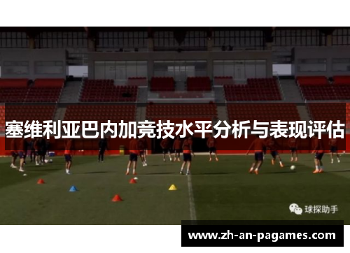 塞维利亚巴内加竞技水平分析与表现评估