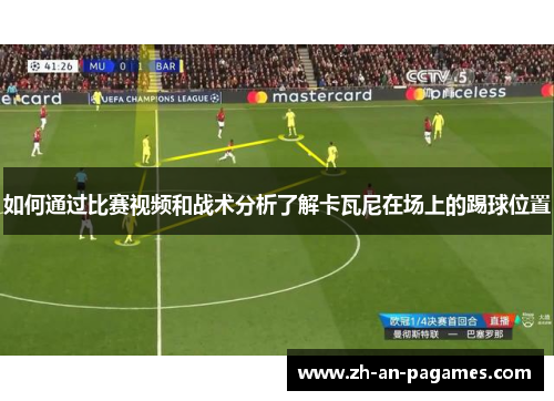 如何通过比赛视频和战术分析了解卡瓦尼在场上的踢球位置