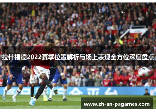 拉什福德2022赛季位置解析与场上表现全方位深度盘点